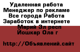 Удаленная работа - Менеджер по рекламе - Все города Работа » Заработок в интернете   . Марий Эл респ.,Йошкар-Ола г.